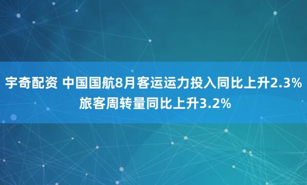 宇奇配资 中国国航8月客运运力投入同比上升2.3% 旅客周转量同比上升3.2%
