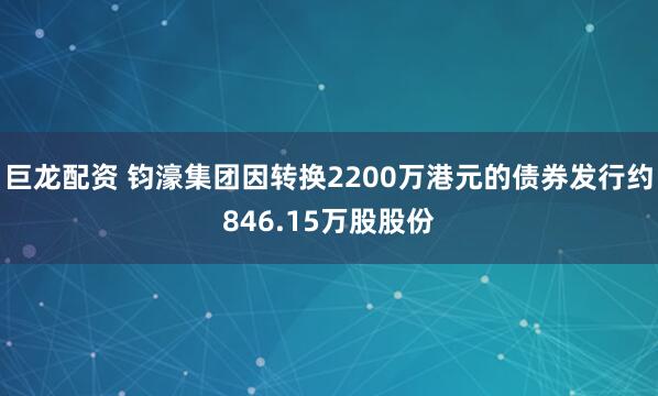 巨龙配资 钧濠集团因转换2200万港元的债券发行约846.15万股股份