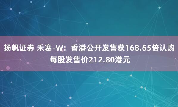 扬帆证券 禾赛-W：香港公开发售获168.65倍认购 每股发售价212.80港元