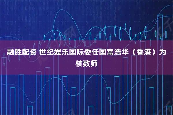 融胜配资 世纪娱乐国际委任国富浩华（香港）为核数师