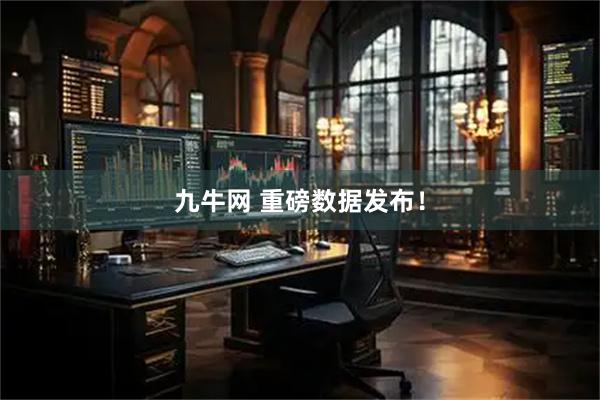 九牛网 重磅数据发布！
