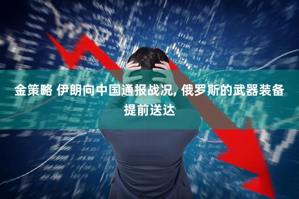 金策略 伊朗向中国通报战况, 俄罗斯的武器装备提前送达